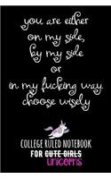 You Are Either on My Side, by My Side or in My Fucking Way. Choose Wisely.: College Ruled Notebook for Cute Girls (Unicorns)