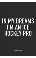 In My Dreams I'm A Ice Hockey Pro: A 6x9 Inch Matte Softcover Notebook Diary With 120 Blank Lined Pages And A Funny Skating Sports Fanatic Cover Slogan