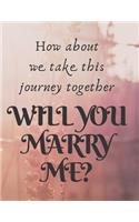 How about we take this journey together, WILL YOU MARRY ME ?: AID to Propose Journal/Notebook, lay on the table 120 pages lined journal 8.5x11 inches