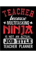 Teacher Because Multitasking Ninja Is Not An Actual Job Title Teacher Planner: Teachers Organizer Notebook