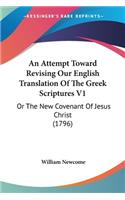An Attempt Toward Revising Our English Translation Of The Greek Scriptures V1: Or The New Covenant Of Jesus Christ (1796)(English)