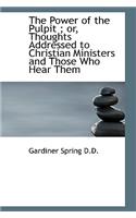 The Power of the Pulpit; Or, Thoughts Addressed to Christian Ministers and Those Who Hear Them