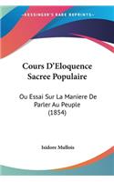 Cours D'Eloquence Sacree Populaire: Ou Essai Sur La Maniere De Parler Au Peuple (1854)