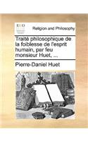 Traite Philosophique de La Foiblesse de L'Esprit Humain, Par Feu Monsieur Huet, ...