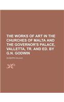 The Works of Art in the Churches of Malta and the Governor's Palace, Valletta, Tr. and Ed. by G.N. Godwin