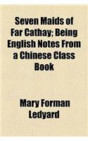 Seven Maids of Far Cathay; Being English Notes from a Chinese Class Book