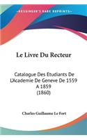 Le Livre Du Recteur: Catalogue Des Etudiants De L'Academie De Geneve De 1559 A 1859 (1860)(French)