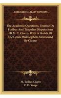 Academic Questions, Treatise de Finibus and Tusculan Disputations of M. T. Cicero, with a Sketch of the Greek Philosophers Mentioned by Cicero