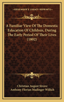 A Familiar View Of The Domestic Education Of Children, During The Early Period Of Their Lives (1802)