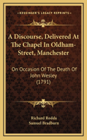 A Discourse, Delivered At The Chapel In Oldham-Street, Manchester