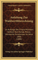 Anleitung Zur Waldwerthberechnung: Im Auftrage Des Finanz-Ministers Verfasst Vom Konigl. Preuss. Ministerial-Forstbureau Im Jahre 1866 (1888)