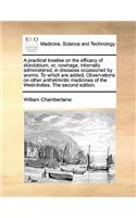 A practical treatise on the efficacy of stizolobium, or, cowhage, internally administered, in diseases occasioned by worms. To which are added, Observations on other anthelmintic medicines of the West-Indies. The second edition.: (English)
