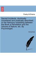 Sacred Incidents, Doctrinally Considered and Poetically Described; Or the Harmony Subsisting Between the Book of Revelation and the Volume of Nature, Etc. by Psychologist.: (English)