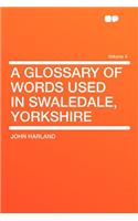 A Glossary of Words Used in Swaledale, Yorkshire Volume 4