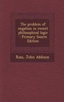 The Problem of Negation in Recent Philosophical Logic - Primary Source Edition