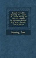 Brands from the Burning; An Account of a Work Among the Sick and Destitute In...Providence Mission, New York.. - Primary Source Edition