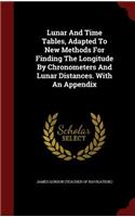 Lunar And Time Tables, Adapted To New Methods For Finding The Longitude By Chronometers And Lunar Distances. With An Appendix