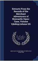 Extracts From the Records of the Merchant Adventurers of Newcastle-Upon-Tyne, Volume 2; volume 101