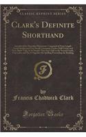 Clark's Definite Shorthand: Introduced by Muscular Movement, Composed of Four Length Vowel Strokes and Very Small Consonant Circles; Half Circles and Very Slight Ticks, Is So Simple That Any Child in the Second Grade, Can Learn and Use It Opposite