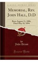 Memorial, Rev. John Hall, D.D: Born August 11, 1806, Died May 10, 1894 (Classic Reprint): Born August 11, 1806, Died May 10, 1894 (Classic Reprint)