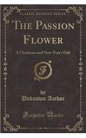 The Passion Flower: A Christmas and New-Year's Gift (Classic Reprint)