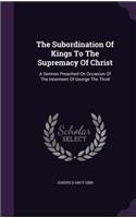 The Subordination Of Kings To The Supremacy Of Christ