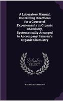 A Laboratory Manual, Containing Directions for a Course of Experiements in Organic Chemistry, Systematically Arranged to Accompany Remsen's Organic Chemistry