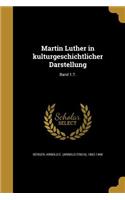 Martin Luther in kulturgeschichtlicher Darstellung; Band 1.T.