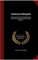 UNKNOWN MONGOLIA: A RECORD OF TRAVEL AND