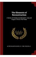 The Elements of Reconstruction: A Series of Articles Contributed in July and August 1916 to The Times