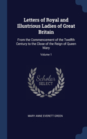 Letters of Royal and Illustrious Ladies of Great Britain: From the Commencement of the Twelfth Century to the Close of the Reign of Queen Mary; Volume 1