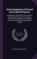 Spermatogenesis of Normal and of Hybrid Pigeons: A Dissertation, Submitted to the Faculty of the Graduate School of Arts, Literature, and Science, in Candidacy for the Degree of Doctor of Philosoph