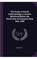 The Scope of Social Anthropology; a Lecture Delivered Before the University of Liverpool, May 14th, 1908