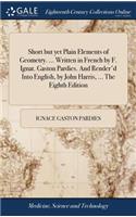 Short But Yet Plain Elements of Geometry. ... Written in French by F. Ignat. Gaston Pardies. and Render'd Into English, by John Harris, ... the Eighth Edition