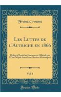 Les Luttes de l'Autriche En 1866, Vol. 1: Redige d'Aprï¿½s Les Documents Officiels Par l'Etat-Major Autrichien (Section Historique) (Classic Reprint)