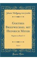 Goethes Briefwechsel Mit Heinrich Meyer, Vol. 4: Register Zu Band 1-3 (Classic Reprint)