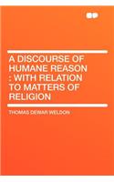 A Discourse of Humane Reason: With Relation to Matters of Religion
