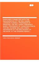 Exercises Connected with the Inauguration of the REV. Daniel Johnson Fleming, Professor of Missions; The REV. Harry Frederick Ward, Professor of Christian Ethics; The REV. Eugene William Lyman, Professor of the Philosophy of Religion. at the Openin
