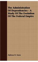 The Administration Of Dependencies - A Study Of The Evolution Of The Federal Empire