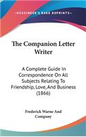 Companion Letter Writer: A Complete Guide In Correspondence On All Subjects Relating To Friendship, Love, And Business (1866)