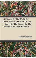 A History Of The Weald Of Kent, With An Outline Of The History Of The County To The Present Time - Vol. II, Part II.: (English)
