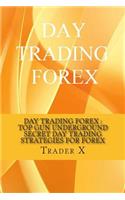 Day Trading Forex: Top Gun Underground Secret Day Trading Strategies For Forex: Day Trade Like A Pro, Leave Anywhere, Joint The New Rich