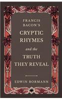 Francis Bacon's Cryptic Rhymes and the Truth They Reveal