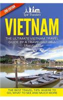 Vietnam: The Ultimate Vietnam Travel Guide by a Traveler for a Traveler: The Best Travel Tips; Where to Go, What to See and Much More