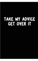 Take My Advice Get Over It
