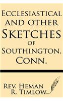 Ecclesiastical and Other Sketches of Southington, Conn.