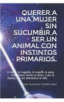Querer a una mujer sin sucumbir a ser un animal con instintos primarios.