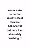 I Never Asked To Be The World's Best Chemical Lab Analyst But Here I Am Absolutely Crushing It: Original Chemical Lab Analyst Notebook, Chemical Laboratory Analysis Journal Gift, Diary, Doodle Gift or Notebook - 6 x 9 Compact Size