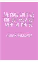 We Know What We Are But Know Not What We May Be William Shakespeare Quote Notebook