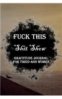 Fuck This Shit Show Gratitude Journal For Tired-Ass Women